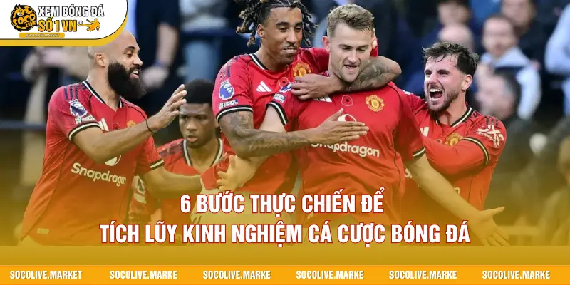 6 bước thực chiến để tích lũy kinh nghiệm cá cược bóng đá